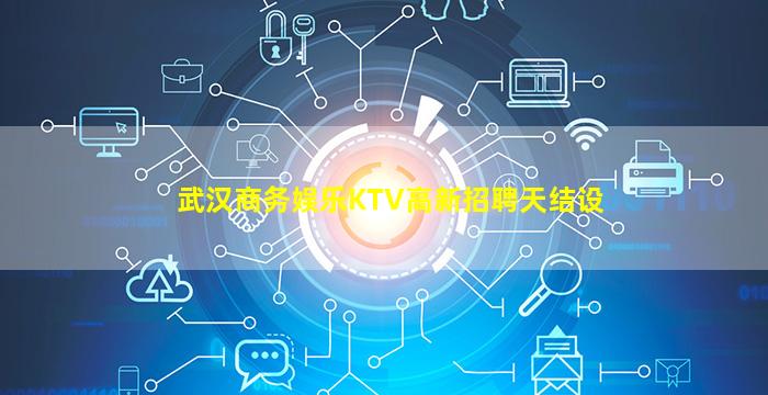 武汉商务娱乐KTV高新招聘天结设