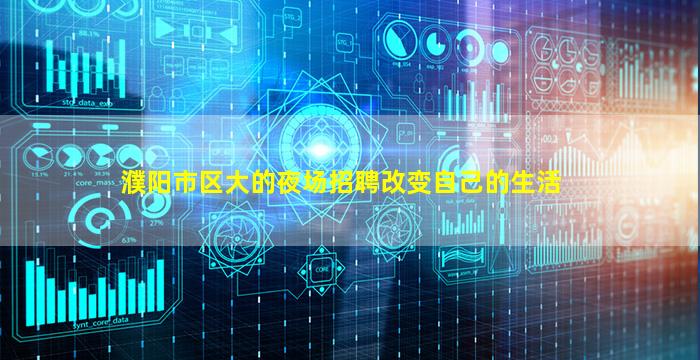 濮阳市区大的夜场招聘改变自己的生活